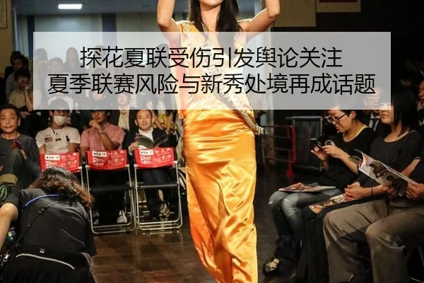探花夏联受伤引发舆论关注 夏季联赛风险与新秀处境再成话题